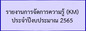 รายงานการจัดการความรู้ (KM) ปีงบประมาณ 2565